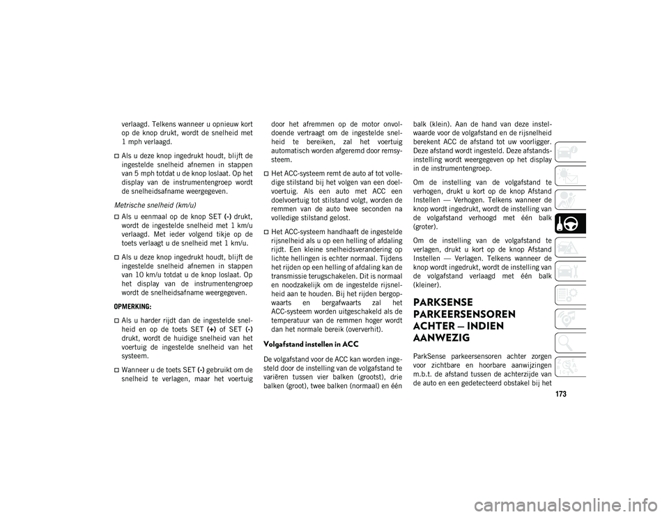 JEEP WRANGLER UNLIMITED 2021 Instructieboek (in Dutch) 173
verlaagd. Telkens wanneer u opnieuw kort
op de knop drukt, wordt de snelheid met
1 mph verlaagd.
Als u deze knop ingedrukt houdt, blijft de
ingestelde snelheid afnemen in stappen
van JEEP WRANGLER UNLIMITED 2021 Instructieboek (in Dutch) 173
verlaagd. Telkens wanneer u opnieuw kort
op de knop drukt, wordt de snelheid met
1 mph verlaagd.
Als u deze knop ingedrukt houdt, blijft de
ingestelde snelheid afnemen in stappen
van
