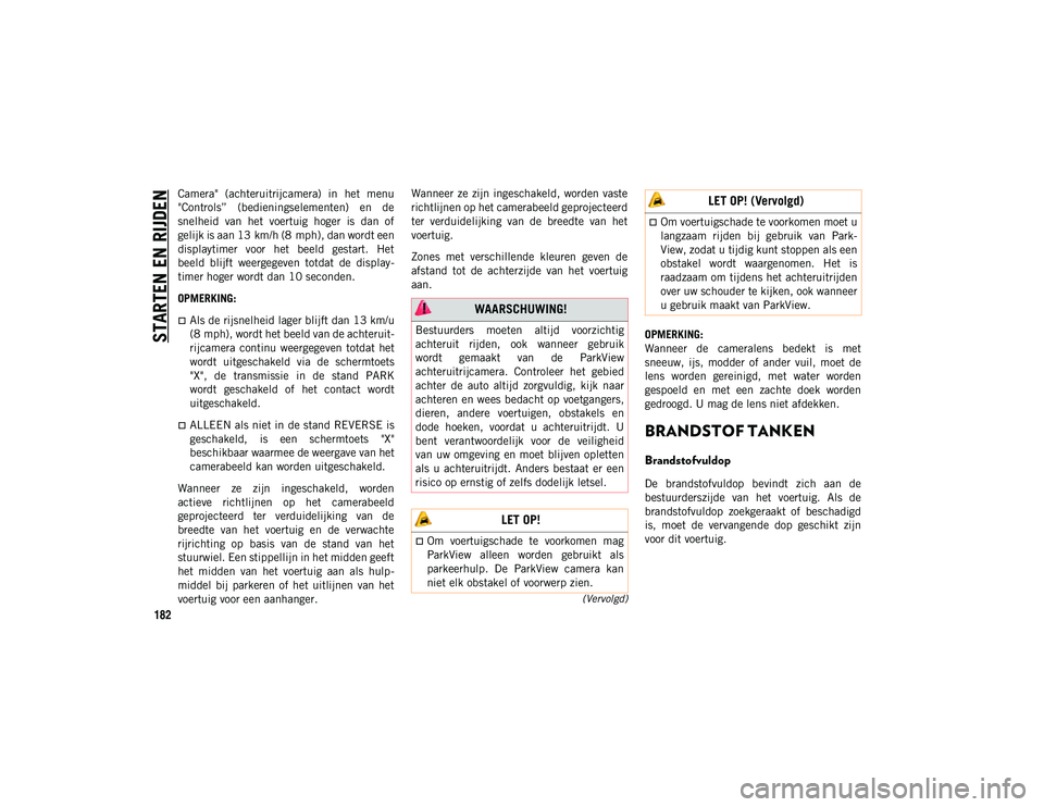 JEEP WRANGLER UNLIMITED 2020  Instructieboek (in Dutch) STARTEN EN RIJDEN
182
(Vervolgd)
Camera"  (achteruitrijcamera)  in  het  menu
"Controls”  (bedieningselementen)  en  de
snelheid  van  het  voertuig  hoger  is  dan  of
gelijk is aan 13 km/h