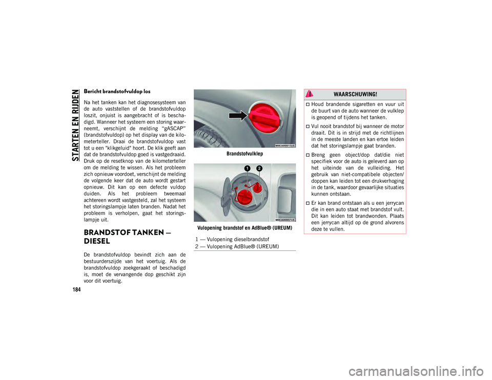 JEEP WRANGLER UNLIMITED 2020  Instructieboek (in Dutch) STARTEN EN RIJDEN
184
Bericht brandstofvuldop los 
Na het tanken kan het diagnosesysteem van
de  auto  vaststellen  of  de  brandstofvuldop
loszit,  onjuist  is  aangebracht  of  is  bescha-
digd. Wan