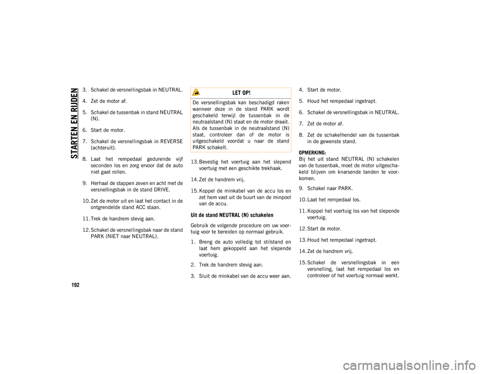 JEEP WRANGLER UNLIMITED 2021 Instructieboek (in Dutch) STARTEN EN RIJDEN
192
3. Schakel de versnellingsbak in NEUTRAL.
4. Zet de motor af.
5. Schakel de tussenbak in stand NEUTRAL(N).
6. Start de motor.
7. Schakel de versnellingsbak in REVERSE (achteruit) JEEP WRANGLER UNLIMITED 2021 Instructieboek (in Dutch) STARTEN EN RIJDEN
192
3. Schakel de versnellingsbak in NEUTRAL.
4. Zet de motor af.
5. Schakel de tussenbak in stand NEUTRAL(N).
6. Start de motor.
7. Schakel de versnellingsbak in REVERSE (achteruit)