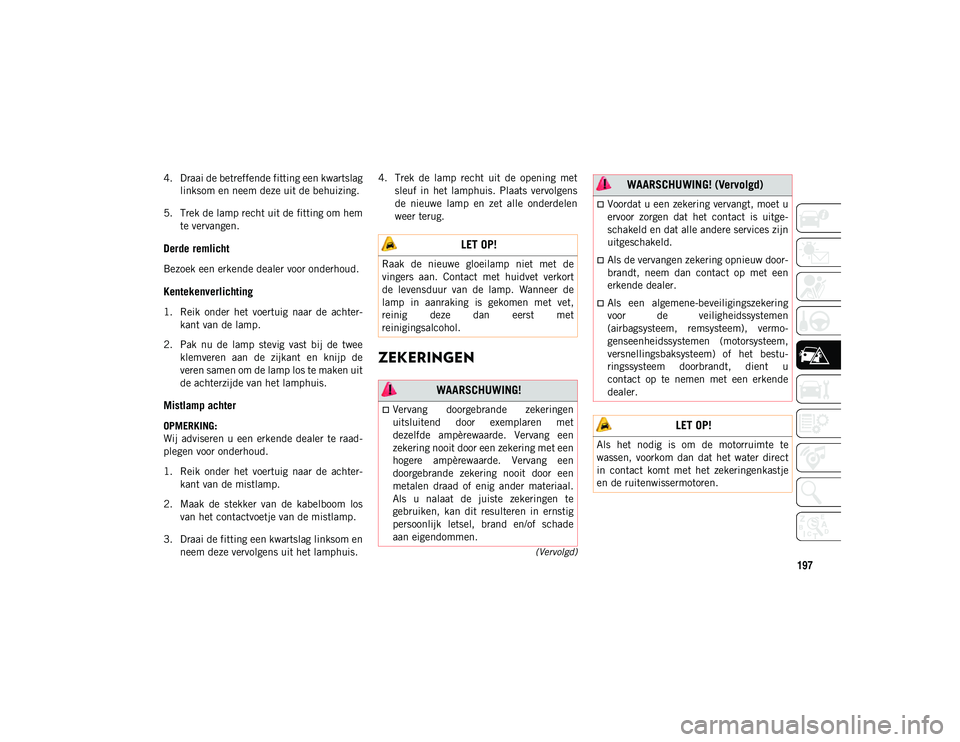JEEP WRANGLER UNLIMITED 2021 Instructieboek (in Dutch) 197
(Vervolgd)
4. Draai de betreffende fitting een kwartslaglinksom en neem deze uit de behuizing.
5. Trek de lamp recht uit de fitting om hem te vervangen.
Derde remlicht
Bezoek een erkende dealer v JEEP WRANGLER UNLIMITED 2021 Instructieboek (in Dutch) 197
(Vervolgd)
4. Draai de betreffende fitting een kwartslaglinksom en neem deze uit de behuizing.
5. Trek de lamp recht uit de fitting om hem te vervangen.
Derde remlicht
Bezoek een erkende dealer v