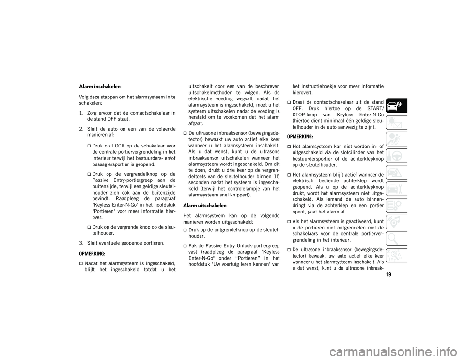 JEEP WRANGLER UNLIMITED 2021  Instructieboek (in Dutch) 19
Alarm inschakelen
Volg deze stappen om het alarmsysteem in te
schakelen:
1. Zorg  ervoor  dat  de  contactschakelaar  inde stand OFF staat.
2. Sluit  de  auto  op  een  van  de  volgende manieren a