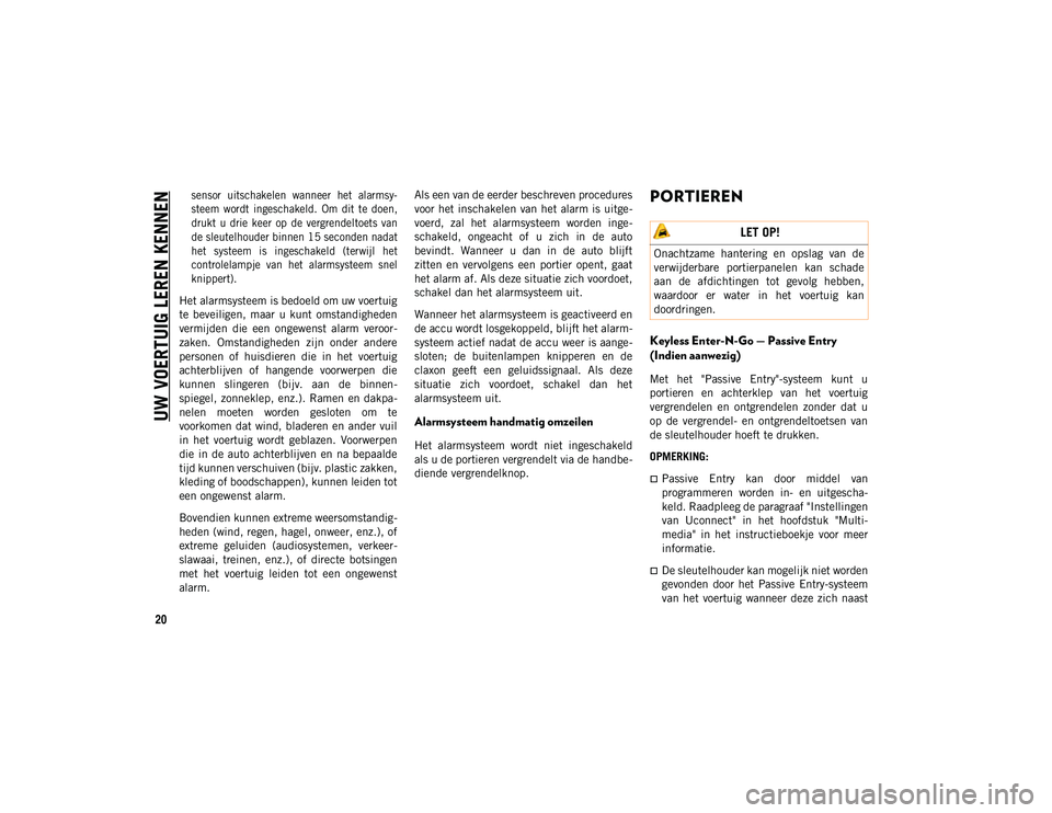 JEEP WRANGLER UNLIMITED 2021  Instructieboek (in Dutch) UW VOERTUIG LEREN KENNEN
20

sensor  uitschakelen  wanneer  het  alarmsy-
steem  wordt  ingeschakeld.  Om  dit  te  doen,
drukt  u  drie  keer  op  de  vergrendeltoets  van
de sleutelhouder binnen 15 