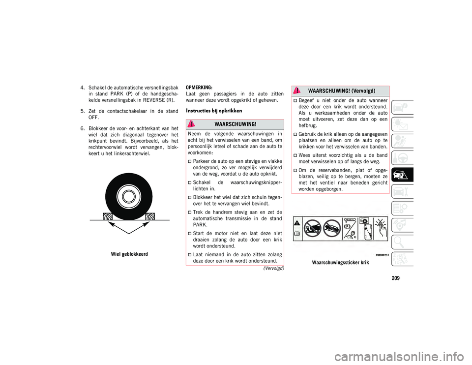 JEEP WRANGLER UNLIMITED 2021 Instructieboek (in Dutch) 209
(Vervolgd)
4. Schakel de automatische versnellingsbakin stand PARK (P) of de handgescha -
kelde versnellingsbak in REVERSE (R).
5. Zet de contactschakelaar in de stand OFF.
6. Blokkeer JEEP WRANGLER UNLIMITED 2021 Instructieboek (in Dutch) 209
(Vervolgd)
4. Schakel de automatische versnellingsbakin stand PARK (P) of de handgescha -
kelde versnellingsbak in REVERSE (R).
5. Zet de contactschakelaar in de stand OFF.
6. Blokkeer
