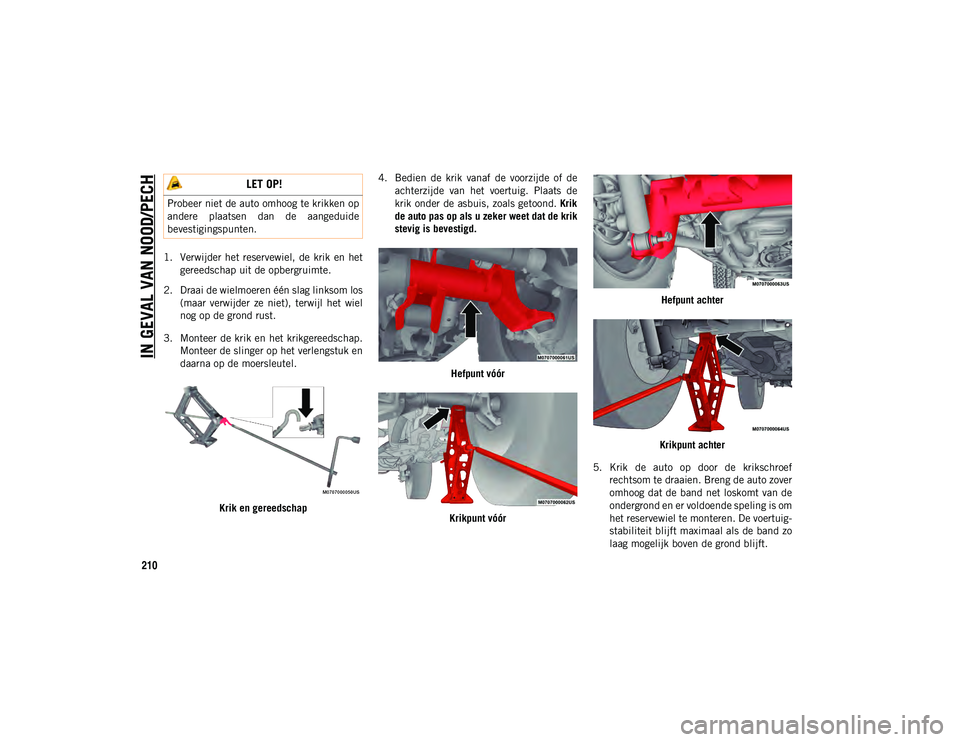 JEEP WRANGLER UNLIMITED 2021 Instructieboek (in Dutch) IN GEVAL VAN NOOD/PECH
210
1. Verwijder het reservewiel, de krik en hetgereedschap uit de opbergruimte.
2. Draai de wielmoeren één slag linksom los (maar verwijder ze niet), terwijl het wi JEEP WRANGLER UNLIMITED 2021 Instructieboek (in Dutch) IN GEVAL VAN NOOD/PECH
210
1. Verwijder het reservewiel, de krik en hetgereedschap uit de opbergruimte.
2. Draai de wielmoeren één slag linksom los (maar verwijder ze niet), terwijl het wi