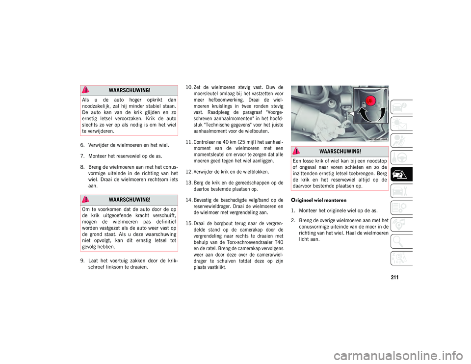 JEEP WRANGLER UNLIMITED 2021 Instructieboek (in Dutch) 211
6. Verwijder de wielmoeren en het wiel.
7. Monteer het reservewiel op de as.
8. Breng de wielmoeren aan met het conus-
vormige uiteinde in de richting van het
wiel. Draai de wielmoeren r JEEP WRANGLER UNLIMITED 2021 Instructieboek (in Dutch) 211
6. Verwijder de wielmoeren en het wiel.
7. Monteer het reservewiel op de as.
8. Breng de wielmoeren aan met het conus-
vormige uiteinde in de richting van het
wiel. Draai de wielmoeren r