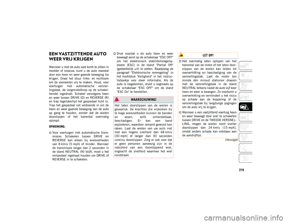 JEEP WRANGLER UNLIMITED 2021 Instructieboek (in Dutch) 219
(Vervolgd)
EEN VASTZITTENDE AUTO
WEER VRIJ KRIJGEN
Wanneer u met de auto vast komt te zitten in
modder of sneeuw, kunt u de auto meestal
door een heen en weer gaande beweging los
krijgen. JEEP WRANGLER UNLIMITED 2021 Instructieboek (in Dutch) 219
(Vervolgd)
EEN VASTZITTENDE AUTO
WEER VRIJ KRIJGEN
Wanneer u met de auto vast komt te zitten in
modder of sneeuw, kunt u de auto meestal
door een heen en weer gaande beweging los
krijgen.