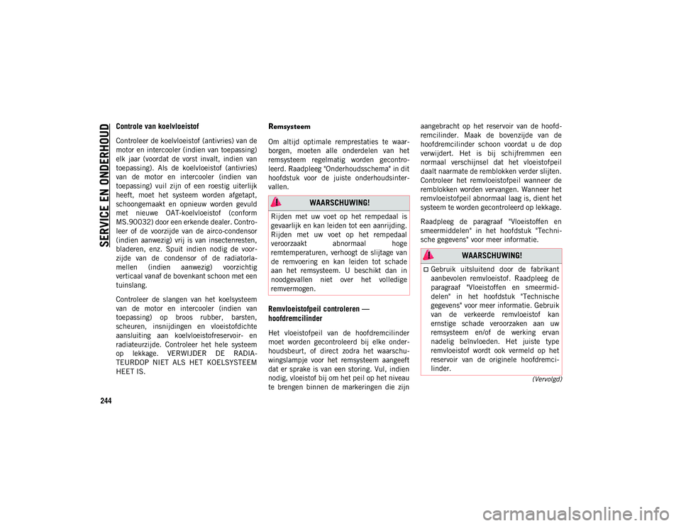 JEEP WRANGLER UNLIMITED 2020  Instructieboek (in Dutch) SERVICE EN ONDERHOUD
244
(Vervolgd)
Controle van koelvloeistof 
Controleer de koelvloeistof (antivries) van de
motor en intercooler (indien van toepassing)
elk  jaar  (voordat  de  vorst  invalt,  ind