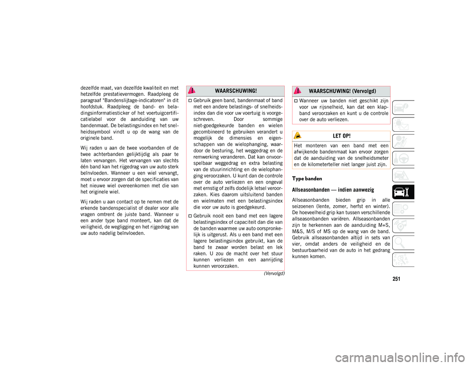 JEEP WRANGLER UNLIMITED 2020 Instructieboek (in Dutch) 251(Vervolgd)
dezelfde maat, van dezelfde kwaliteit en met
hetzelfde prestatievermogen. Raadpleeg de
paragraaf "Bandenslijtage-indicatoren" in dit
hoofdstuk. Raadpleeg de band- en bela JEEP WRANGLER UNLIMITED 2020 Instructieboek (in Dutch) 251(Vervolgd)
dezelfde maat, van dezelfde kwaliteit en met
hetzelfde prestatievermogen. Raadpleeg de
paragraaf "Bandenslijtage-indicatoren" in dit
hoofdstuk. Raadpleeg de band- en bela