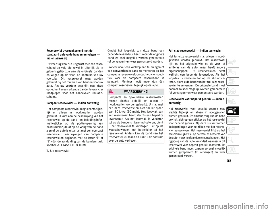 JEEP WRANGLER UNLIMITED 2020 Instructieboek (in Dutch) 253
Reservewiel overeenkomend met de
standaard geleverde banden en velgen —
indien aanwezig
Uw voertuig kan zijn uitgerust met een reser-
veband en velg die zowel in uiterlijk als in
g JEEP WRANGLER UNLIMITED 2020 Instructieboek (in Dutch) 253
Reservewiel overeenkomend met de
standaard geleverde banden en velgen —
indien aanwezig
Uw voertuig kan zijn uitgerust met een reser-
veband en velg die zowel in uiterlijk als in
g