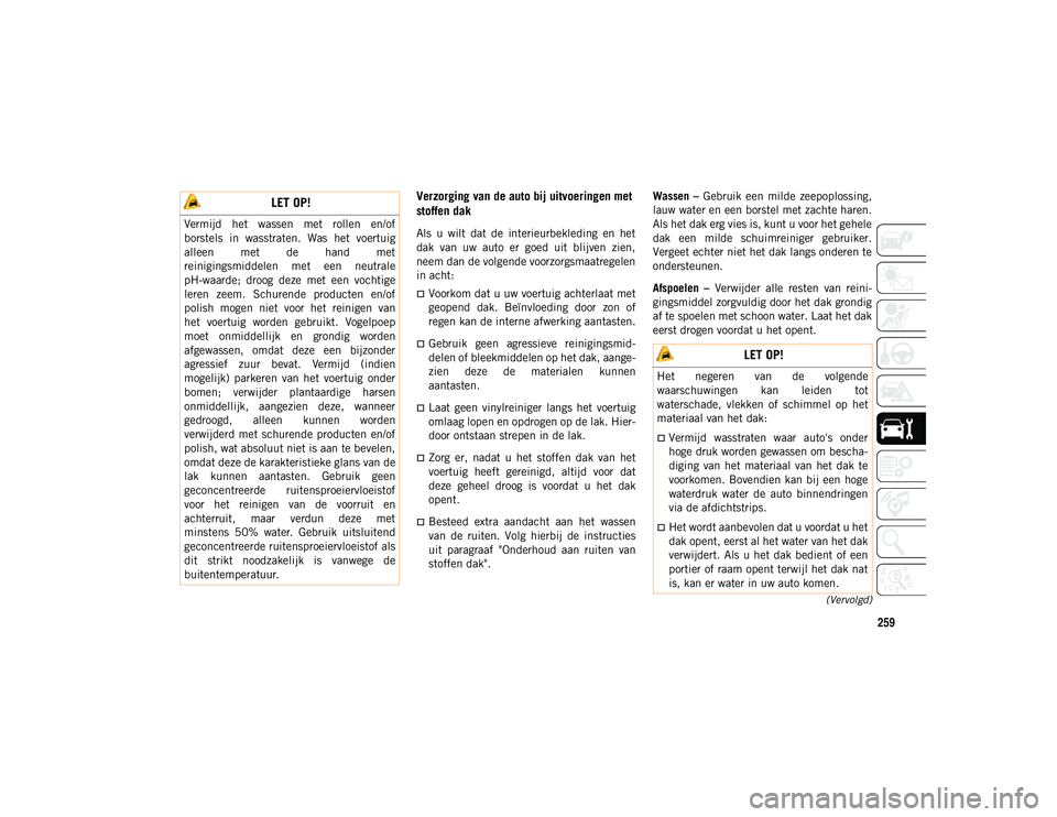 JEEP WRANGLER UNLIMITED 2021 Instructieboek (in Dutch) 259
(Vervolgd)
Verzorging van de auto bij uitvoeringen met
stoffen dak
Als u wilt dat de interieurbekleding en het
dak van uw auto er goed uit blijven zien,
neem dan de volgende voorz JEEP WRANGLER UNLIMITED 2021 Instructieboek (in Dutch) 259
(Vervolgd)
Verzorging van de auto bij uitvoeringen met
stoffen dak
Als u wilt dat de interieurbekleding en het
dak van uw auto er goed uit blijven zien,
neem dan de volgende voorz