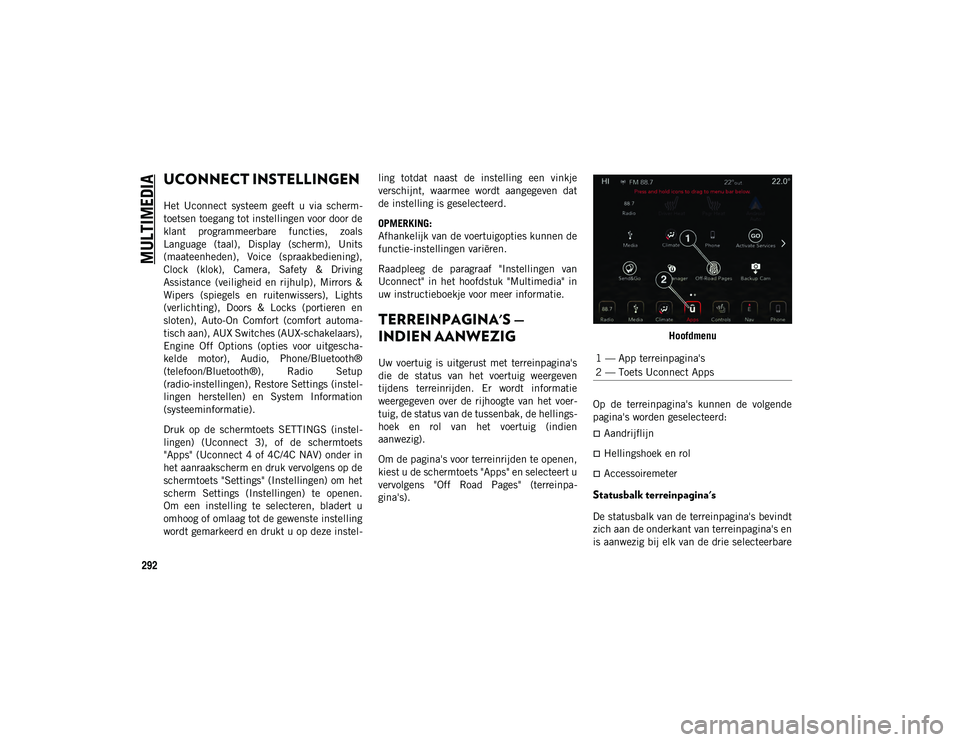 JEEP WRANGLER UNLIMITED 2020 Instructieboek (in Dutch) MULTIMEDIA
292
UCONNECT INSTELLINGEN
Het Uconnect systeem geeft u via scherm-
toetsen toegang tot instellingen voor door de
klant programmeerbare functies, zoals
Language (taal), Display JEEP WRANGLER UNLIMITED 2020 Instructieboek (in Dutch) MULTIMEDIA
292
UCONNECT INSTELLINGEN
Het Uconnect systeem geeft u via scherm-
toetsen toegang tot instellingen voor door de
klant programmeerbare functies, zoals
Language (taal), Display