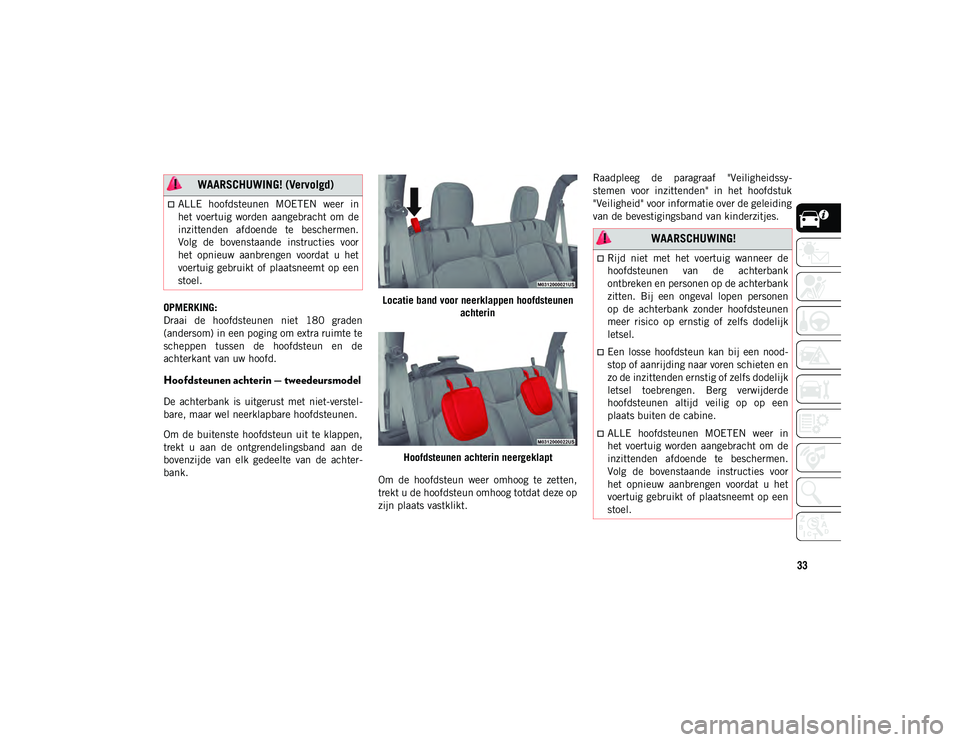 JEEP WRANGLER UNLIMITED 2020  Instructieboek (in Dutch) 33
OPMERKING:
Draai  de  hoofdsteunen  niet  180  graden
(andersom) in een poging om extra ruimte te
scheppen  tussen  de  hoofdsteun  en  de
achterkant van uw hoofd.
Hoofdsteunen achterin — tweedeu