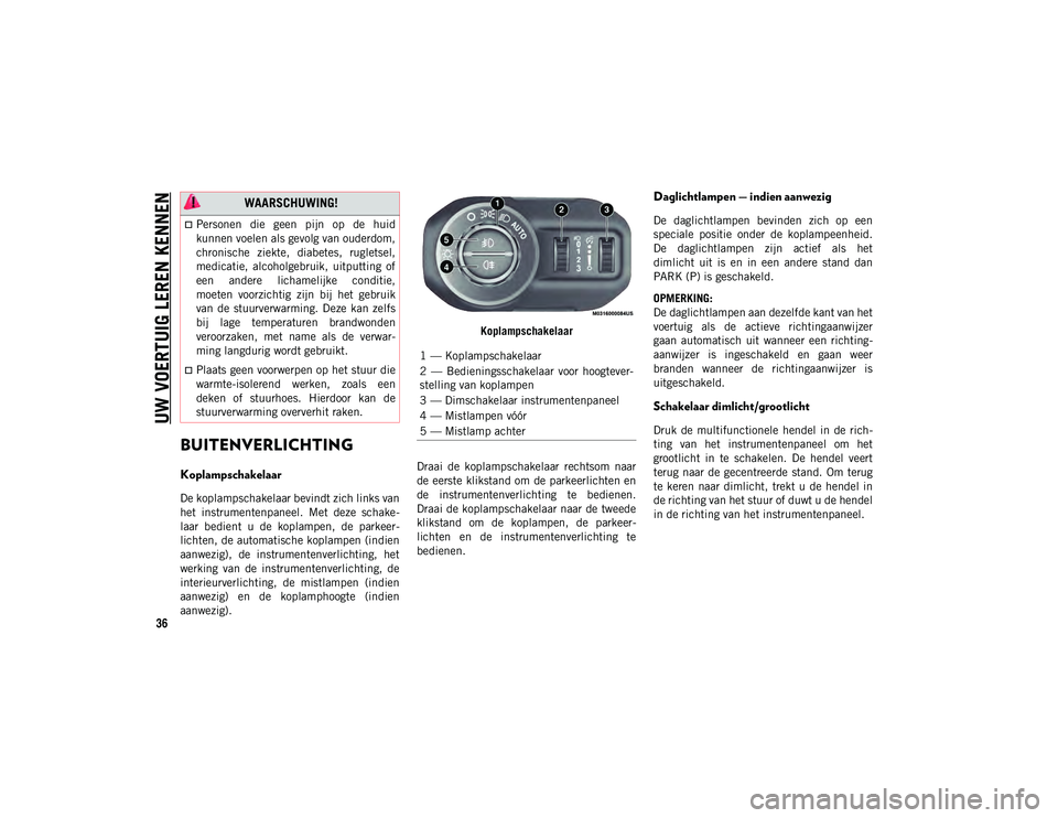JEEP WRANGLER UNLIMITED 2021 Instructieboek (in Dutch) UW VOERTUIG LEREN KENNEN
36
BUITENVERLICHTING
Koplampschakelaar
De koplampschakelaar bevindt zich links van
het instrumentenpaneel. Met deze schake-
laar bedient u de koplampen, de parkeer JEEP WRANGLER UNLIMITED 2021 Instructieboek (in Dutch) UW VOERTUIG LEREN KENNEN
36
BUITENVERLICHTING
Koplampschakelaar
De koplampschakelaar bevindt zich links van
het instrumentenpaneel. Met deze schake-
laar bedient u de koplampen, de parkeer