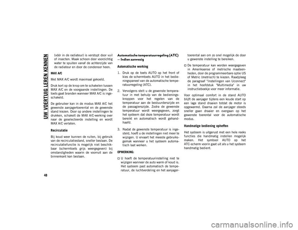 JEEP WRANGLER UNLIMITED 2020  Instructieboek (in Dutch) UW VOERTUIG LEREN KENNEN
48
(vóór in de  radiateur) is verstopt  door  vuil
of insecten. Maak schoon door voorzichtig
water  te  spuiten  vanaf  de  achterzijde  van
de radiateur en door de condenso