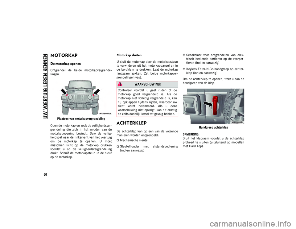 JEEP WRANGLER UNLIMITED 2021  Instructieboek (in Dutch) UW VOERTUIG LEREN KENNEN
60
MOTORKAP    
De motorkap openen
Ontgrendel  de  beide  motorkapvergrende-
lingen.
Plaatsen van motorkapvergrendeling
Open de motorkap en zoek de veiligheidsver -
grendeling