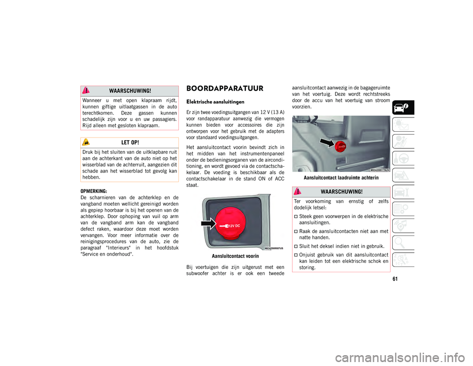 JEEP WRANGLER UNLIMITED 2020  Instructieboek (in Dutch) 61
OPMERKING:
De  scharnieren  van  de  achterklep  en  de
vangband  moeten  wellicht gereinigd  worden
als gepiep hoorbaar is bij het openen van de
achterklep.  Door  ophoping  van  vuil  op  arm
van