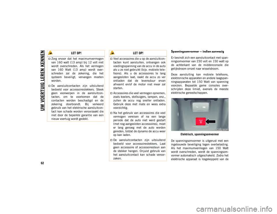JEEP WRANGLER UNLIMITED 2021 Instructieboek (in Dutch) UW VOERTUIG LEREN KENNEN
62
Spanningsomvormer — indien aanwezig
Er bevindt zich een aansluitcontact met span-
ningsomvormer van 230 volt en 150 watt op
de achterkant van de middenconsole die JEEP WRANGLER UNLIMITED 2021 Instructieboek (in Dutch) UW VOERTUIG LEREN KENNEN
62
Spanningsomvormer — indien aanwezig
Er bevindt zich een aansluitcontact met span-
ningsomvormer van 230 volt en 150 watt op
de achterkant van de middenconsole die