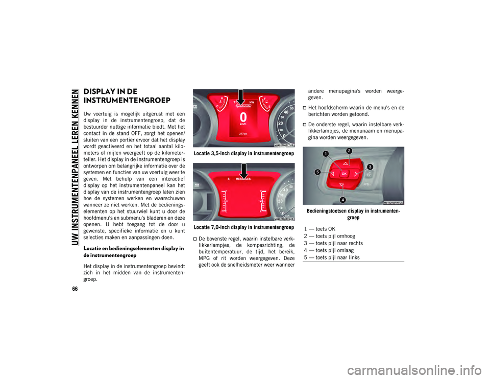 JEEP WRANGLER UNLIMITED 2020 Instructieboek (in Dutch) 66
UW INSTRUMENTENPANEEL LEREN KENNEN
DISPLAY IN DE
INSTRUMENTENGROEP
Uw voertuig is mogelijk uitgerust met een
display in de instrumentengroep, dat de
bestuurder nuttige informatie biedt. JEEP WRANGLER UNLIMITED 2020 Instructieboek (in Dutch) 66
UW INSTRUMENTENPANEEL LEREN KENNEN
DISPLAY IN DE
INSTRUMENTENGROEP
Uw voertuig is mogelijk uitgerust met een
display in de instrumentengroep, dat de
bestuurder nuttige informatie biedt.