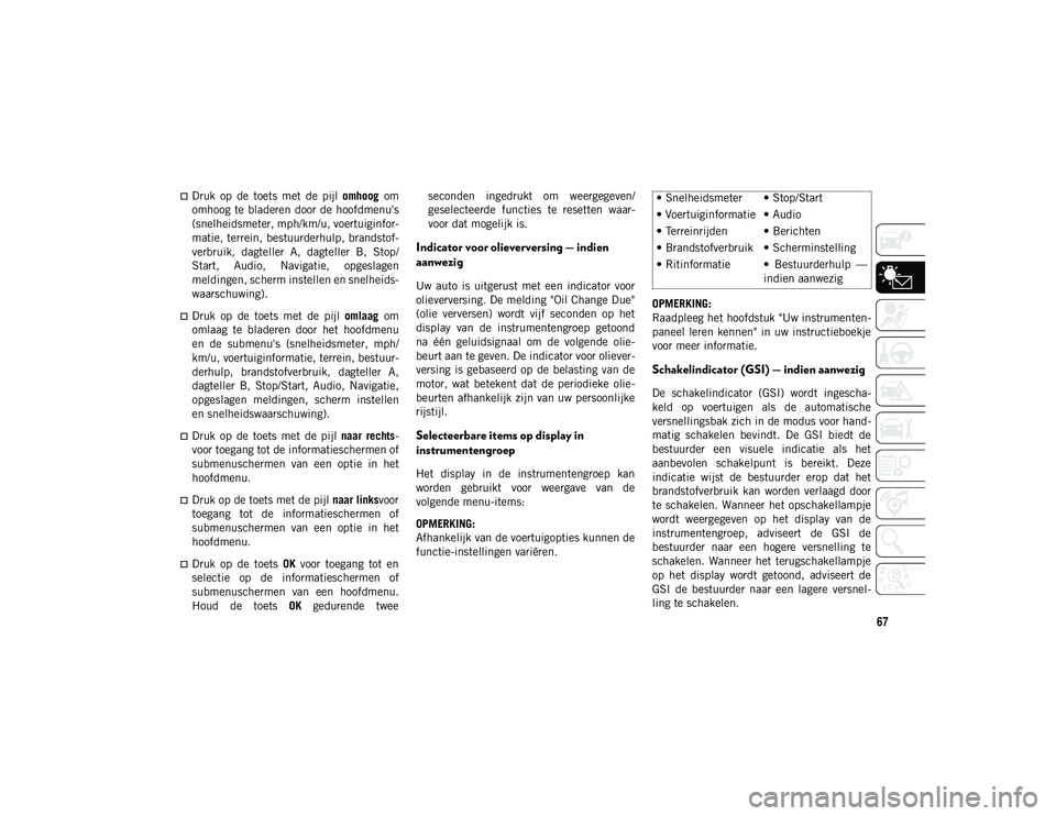 JEEP WRANGLER UNLIMITED 2021 Instructieboek (in Dutch) 67
Druk op de toets met de pijl omhoog om
omhoog te bladeren door de hoofdmenu's
(snelheidsmeter, mph/km/u, voertuiginfor -
matie, terrein, bestuurderhulp, brandstof -
verbruik, dagt JEEP WRANGLER UNLIMITED 2021 Instructieboek (in Dutch) 67
Druk op de toets met de pijl omhoog om
omhoog te bladeren door de hoofdmenu's
(snelheidsmeter, mph/km/u, voertuiginfor -
matie, terrein, bestuurderhulp, brandstof -
verbruik, dagt