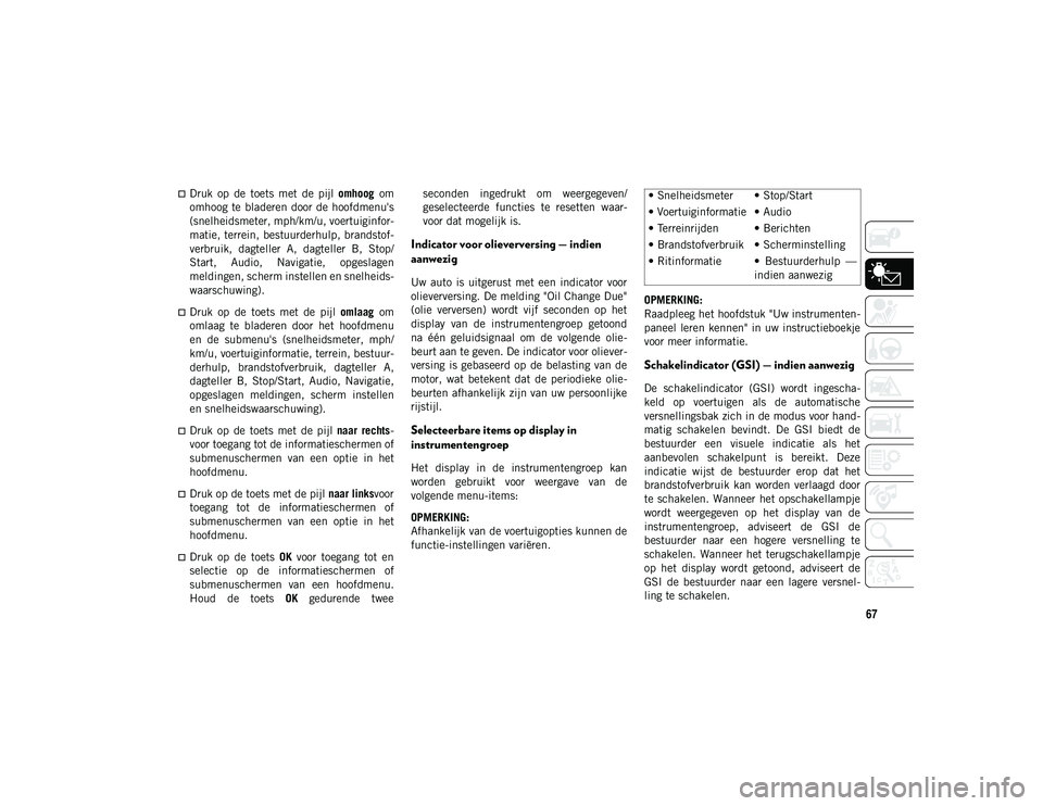 JEEP WRANGLER UNLIMITED 2020  Instructieboek (in Dutch) 67
Druk  op  de  toets  met  de  pijl omhoog  om
omhoog  te  bladeren  door de hoofdmenu's
(snelheidsmeter, mph/km/u, voertuiginfor -
matie, terrein, bestuurderhulp, brandstof -
verbruik,  dagt