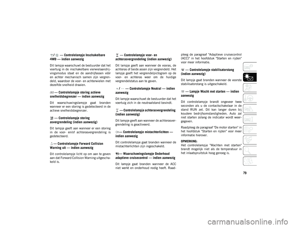 JEEP WRANGLER UNLIMITED 2020  Instructieboek (in Dutch) 79
/   — Controlelampje Inschakelbare 
4WD — indien aanwezig
Dit lampje waarschuwt de bestuurder dat het
voertuig in de inschakelbare vierwielaandrij -
vingsmodus  staat  en  de  aandrijfassen  v�