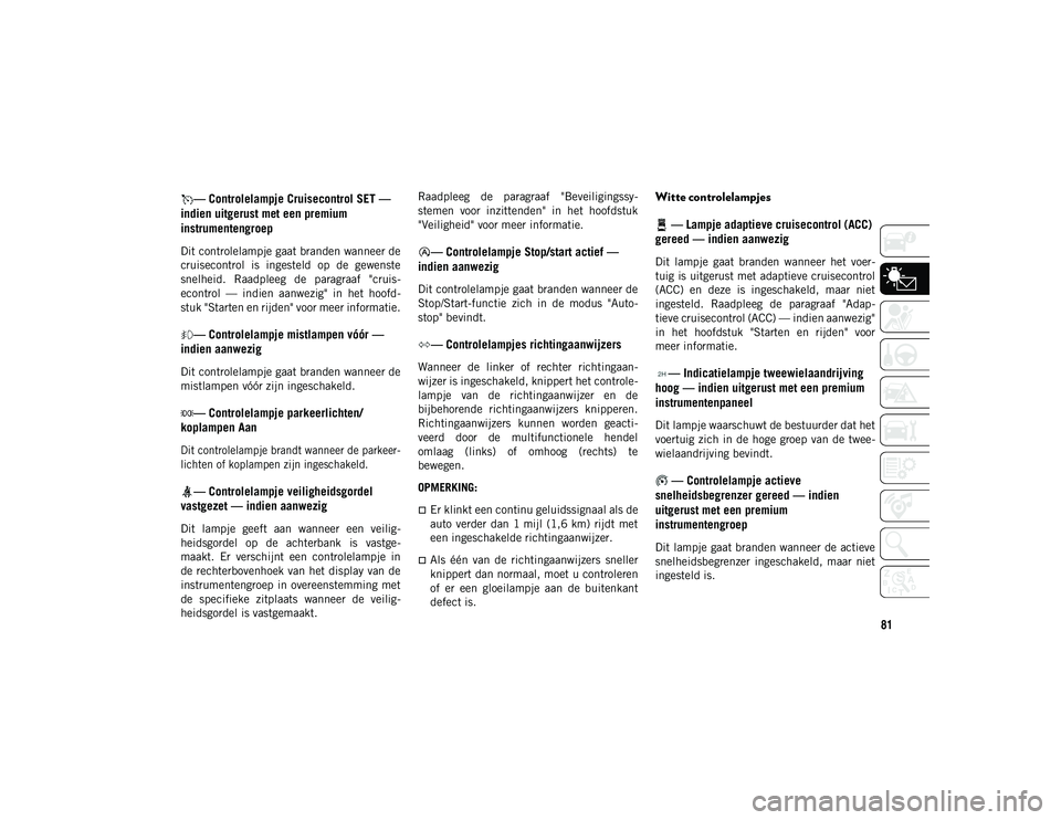 JEEP WRANGLER UNLIMITED 2021 Instructieboek (in Dutch) 81
— Controlelampje Cruisecontrol SET —
indien uitgerust met een premium
instrumentengroep
Dit controlelampje gaat branden wanneer de
cruisecontrol is ingesteld op de gewenste
snelheid. JEEP WRANGLER UNLIMITED 2021 Instructieboek (in Dutch) 81
— Controlelampje Cruisecontrol SET —
indien uitgerust met een premium
instrumentengroep
Dit controlelampje gaat branden wanneer de
cruisecontrol is ingesteld op de gewenste
snelheid.