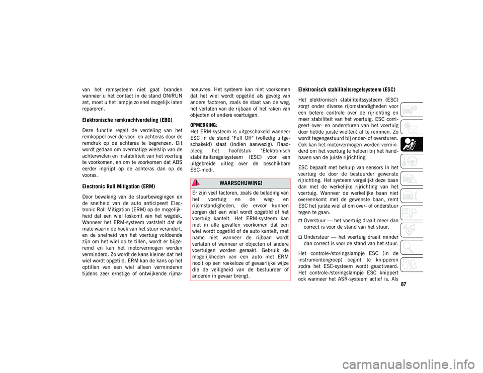 JEEP WRANGLER UNLIMITED 2021 Instructieboek (in Dutch) 87
van het remsysteem niet gaat branden
wanneer u het contact in de stand ON/RUN
zet, moet u het lampje zo snel mogelijk laten
repareren.
Elektronische remkrachtverdeling (EBD)
Deze functie JEEP WRANGLER UNLIMITED 2021 Instructieboek (in Dutch) 87
van het remsysteem niet gaat branden
wanneer u het contact in de stand ON/RUN
zet, moet u het lampje zo snel mogelijk laten
repareren.
Elektronische remkrachtverdeling (EBD)
Deze functie