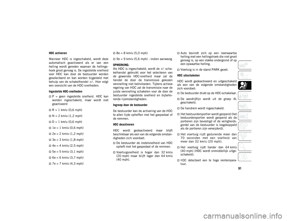JEEP WRANGLER UNLIMITED 2021 Instructieboek (in Dutch) 91
HDC activeren
Wanneer HDC is ingeschakeld, wordt deze
automatisch geactiveerd als er van een
helling wordt gereden waarvan de hellings-
hoek groot genoeg is. De ingestelde snelheid
v JEEP WRANGLER UNLIMITED 2021 Instructieboek (in Dutch) 91
HDC activeren
Wanneer HDC is ingeschakeld, wordt deze
automatisch geactiveerd als er van een
helling wordt gereden waarvan de hellings-
hoek groot genoeg is. De ingestelde snelheid
v