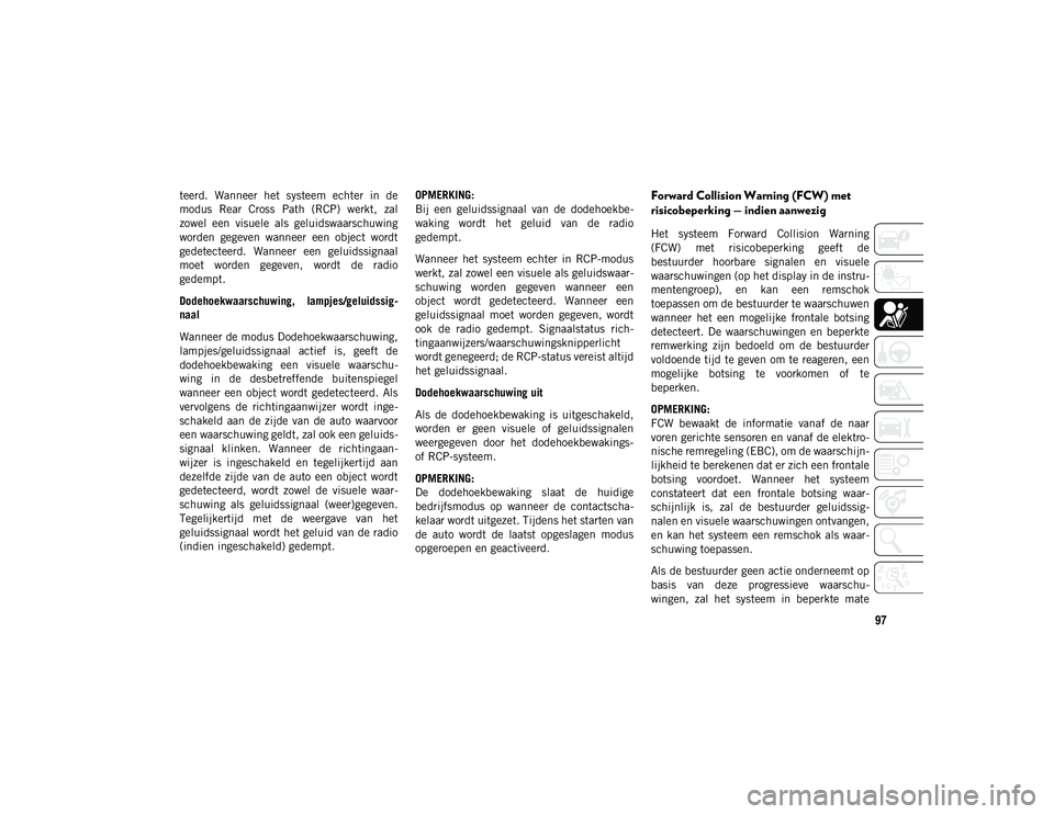 JEEP WRANGLER UNLIMITED 2021 Instructieboek (in Dutch) 97
teerd. Wanneer het systeem echter in de
modus Rear Cross Path (RCP) werkt, zal
zowel een visuele als geluidswaarschuwing
worden gegeven wanneer een object wordt
gedetecteerd. JEEP WRANGLER UNLIMITED 2021 Instructieboek (in Dutch) 97
teerd. Wanneer het systeem echter in de
modus Rear Cross Path (RCP) werkt, zal
zowel een visuele als geluidswaarschuwing
worden gegeven wanneer een object wordt
gedetecteerd.