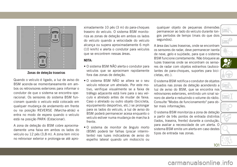 JEEP WRANGLER UNLIMITED 2019 Manual de Uso e Manutenção (in Portuguese) Quando o veículo é ligado, a luz de aviso do
BSM acende-se momentaneamente em am-
bos os retrovisores exteriores para informar o
condutor de que o sistema se encontra ope-
racional. Os sensores do s JEEP WRANGLER UNLIMITED 2019 Manual de Uso e Manutenção (in Portuguese) Quando o veículo é ligado, a luz de aviso do
BSM acende-se momentaneamente em am-
bos os retrovisores exteriores para informar o
condutor de que o sistema se encontra ope-
racional. Os sensores do s