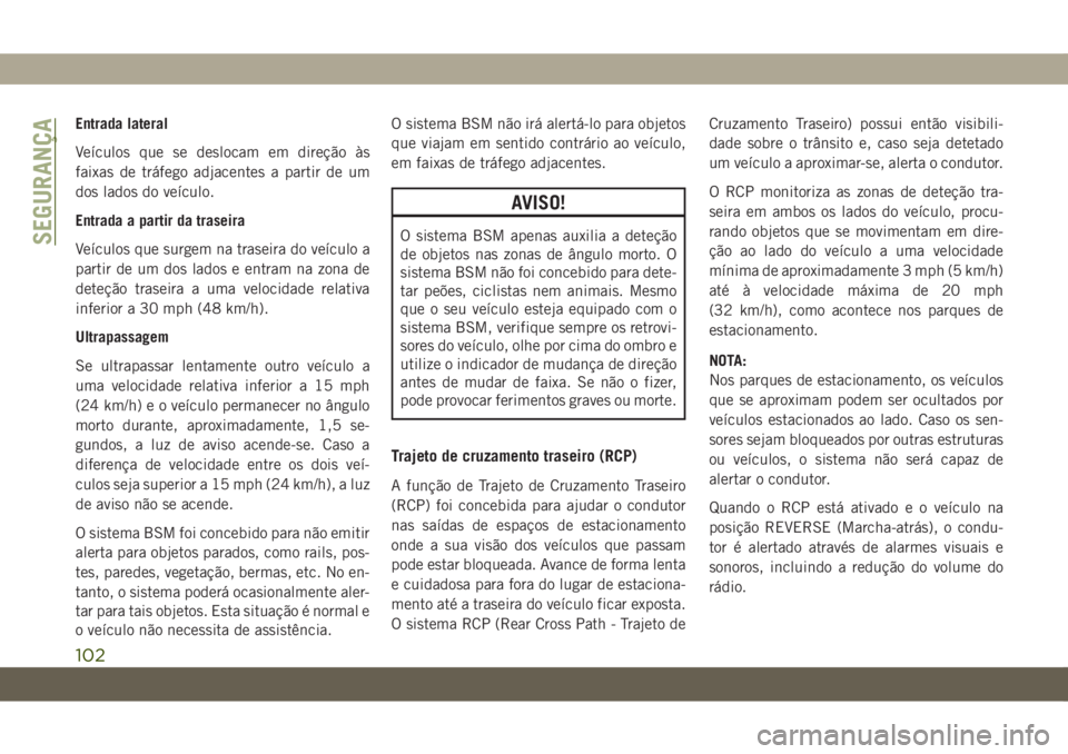 JEEP WRANGLER UNLIMITED 2019 Manual de Uso e Manutenção (in Portuguese) Entrada lateral
Veículos que se deslocam em direção às
faixas de tráfego adjacentes a partir de um
dos lados do veículo.
Entrada a partir da traseira
Veículos que surgem na traseira do veículo JEEP WRANGLER UNLIMITED 2019 Manual de Uso e Manutenção (in Portuguese) Entrada lateral
Veículos que se deslocam em direção às
faixas de tráfego adjacentes a partir de um
dos lados do veículo.
Entrada a partir da traseira
Veículos que surgem na traseira do veículo
