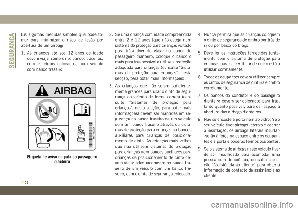 JEEP WRANGLER UNLIMITED 2019 Manual de Uso e Manutenção (in Portuguese) Eis algumas medidas simples que pode to-
mar para minimizar o risco de lesão por
abertura de um airbag:
1. As crianças até aos 12 anos de idade
devem viajar sempre nos bancos traseiros,
com os cint JEEP WRANGLER UNLIMITED 2019 Manual de Uso e Manutenção (in Portuguese) Eis algumas medidas simples que pode to-
mar para minimizar o risco de lesão por
abertura de um airbag:
1. As crianças até aos 12 anos de idade
devem viajar sempre nos bancos traseiros,
com os cint