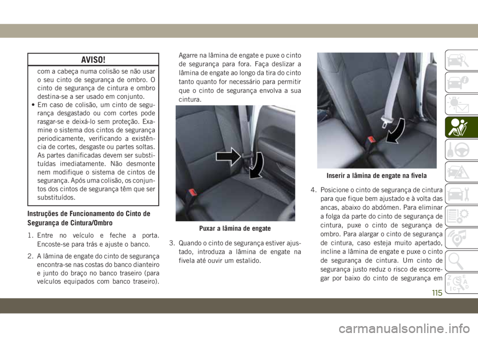 JEEP WRANGLER UNLIMITED 2019 Manual de Uso e Manutenção (in Portuguese) AVISO!
com a cabeça numa colisão se não usar
o seu cinto de segurança de ombro. O
cinto de segurança de cintura e ombro
destina-se a ser usado em conjunto.
• Em caso de colisão, um cinto de se JEEP WRANGLER UNLIMITED 2019 Manual de Uso e Manutenção (in Portuguese) AVISO!
com a cabeça numa colisão se não usar
o seu cinto de segurança de ombro. O
cinto de segurança de cintura e ombro
destina-se a ser usado em conjunto.
• Em caso de colisão, um cinto de se