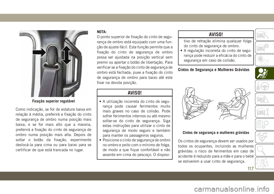 JEEP WRANGLER UNLIMITED 2019 Manual de Uso e Manutenção (in Portuguese) Como indicação, se for de estatura baixa em
relação à média, preferirá a fixação do cinto
de segurança de ombro numa posição mais
baixa, e se for mais alto que a maioria,
preferirá a fixa JEEP WRANGLER UNLIMITED 2019 Manual de Uso e Manutenção (in Portuguese) Como indicação, se for de estatura baixa em
relação à média, preferirá a fixação do cinto
de segurança de ombro numa posição mais
baixa, e se for mais alto que a maioria,
preferirá a fixa
