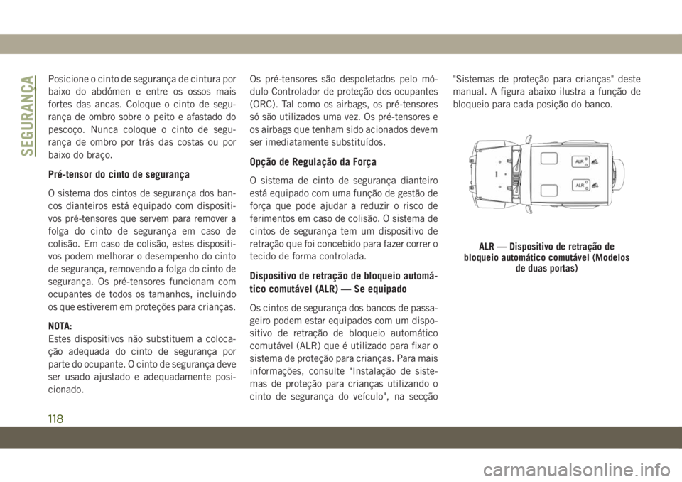 JEEP WRANGLER UNLIMITED 2019 Manual de Uso e Manutenção (in Portuguese) Posicione o cinto de segurança de cintura por
baixo do abdómen e entre os ossos mais
fortes das ancas. Coloque o cinto de segu-
rança de ombro sobre o peito e afastado do
pescoço. Nunca coloque o JEEP WRANGLER UNLIMITED 2019 Manual de Uso e Manutenção (in Portuguese) Posicione o cinto de segurança de cintura por
baixo do abdómen e entre os ossos mais
fortes das ancas. Coloque o cinto de segu-
rança de ombro sobre o peito e afastado do
pescoço. Nunca coloque o