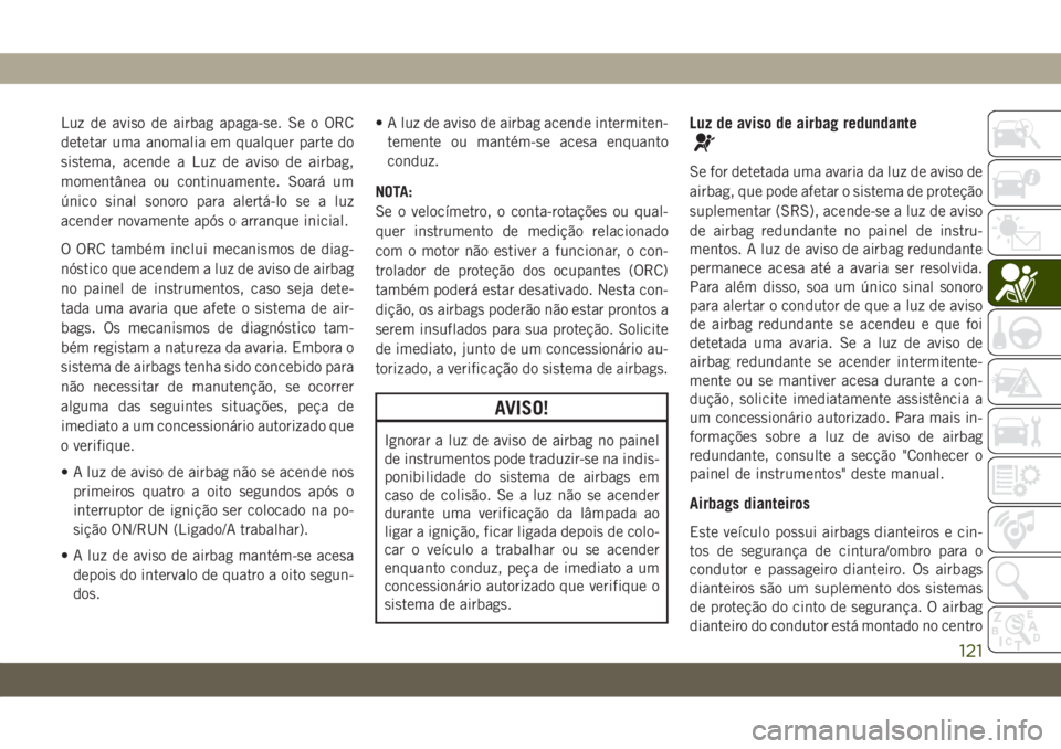 JEEP WRANGLER UNLIMITED 2019 Manual de Uso e Manutenção (in Portuguese) Luz de aviso de airbag apaga-se. Se o ORC
detetar uma anomalia em qualquer parte do
sistema, acende a Luz de aviso de airbag,
momentânea ou continuamente. Soará um
único sinal sonoro para alertá-l JEEP WRANGLER UNLIMITED 2019 Manual de Uso e Manutenção (in Portuguese) Luz de aviso de airbag apaga-se. Se o ORC
detetar uma anomalia em qualquer parte do
sistema, acende a Luz de aviso de airbag,
momentânea ou continuamente. Soará um
único sinal sonoro para alertá-l