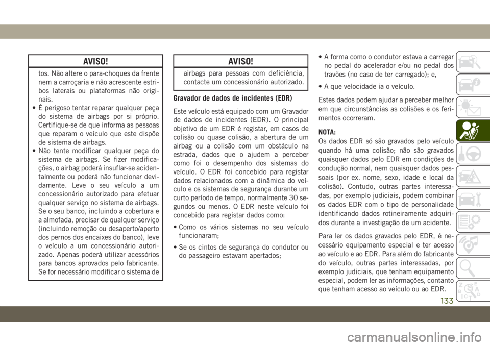 JEEP WRANGLER UNLIMITED 2019 Manual de Uso e Manutenção (in Portuguese) AVISO!
tos. Não altere o para-choques da frente
nem a carroçaria e não acrescente estri-
bos laterais ou plataformas não origi-
nais.
• É perigoso tentar reparar qualquer peça
do sistema de ai JEEP WRANGLER UNLIMITED 2019 Manual de Uso e Manutenção (in Portuguese) AVISO!
tos. Não altere o para-choques da frente
nem a carroçaria e não acrescente estri-
bos laterais ou plataformas não origi-
nais.
• É perigoso tentar reparar qualquer peça
do sistema de ai