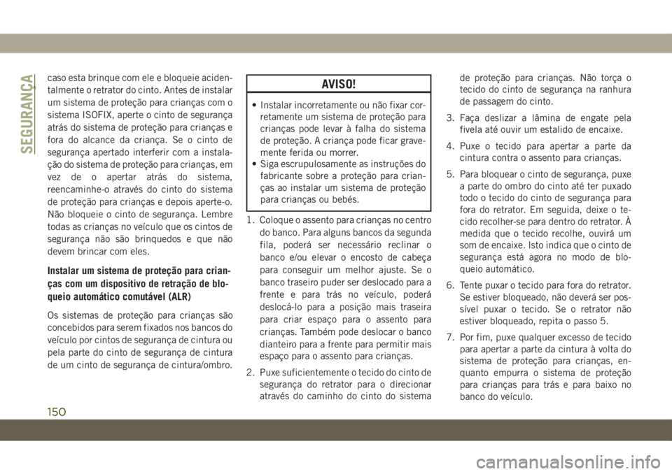 JEEP WRANGLER UNLIMITED 2019 Manual de Uso e Manutenção (in Portuguese) caso esta brinque com ele e bloqueie aciden-
talmente o retrator do cinto. Antes de instalar
um sistema de proteção para crianças com o
sistema ISOFIX, aperte o cinto de segurança
atrás do sistem JEEP WRANGLER UNLIMITED 2019 Manual de Uso e Manutenção (in Portuguese) caso esta brinque com ele e bloqueie aciden-
talmente o retrator do cinto. Antes de instalar
um sistema de proteção para crianças com o
sistema ISOFIX, aperte o cinto de segurança
atrás do sistem