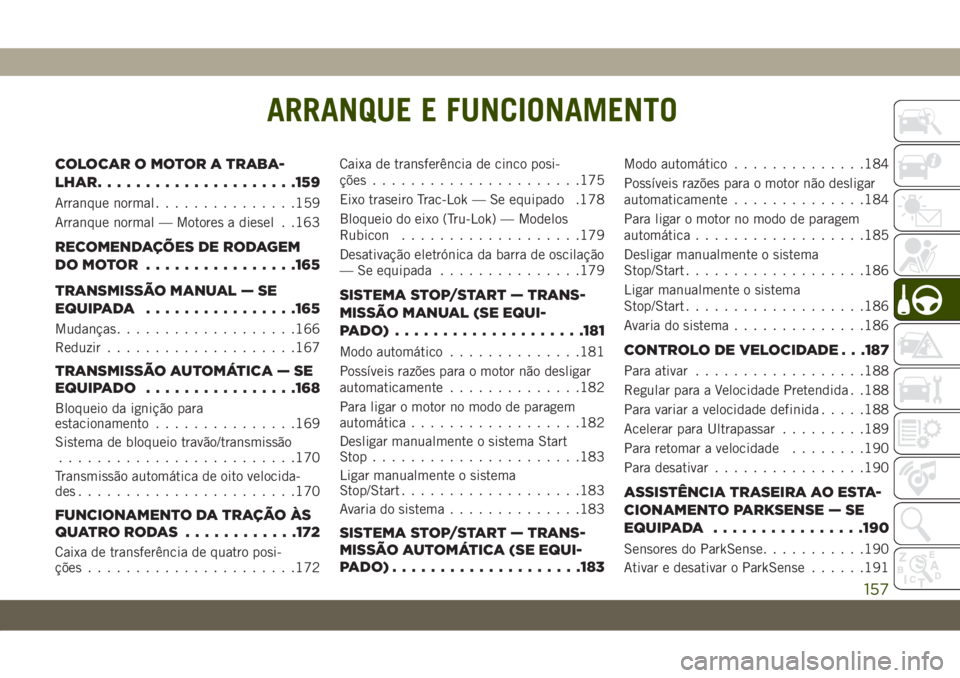 JEEP WRANGLER UNLIMITED 2019 Manual de Uso e Manutenção (in Portuguese) ARRANQUE E FUNCIONAMENTO
COLOCAROMOTORATRABA-
LHAR.....................159
Arranque normal...............159
Arranque normal — Motores a diesel . .163
RECOMENDAÇÕES DE RODAGEM
DOMOTOR ............ JEEP WRANGLER UNLIMITED 2019 Manual de Uso e Manutenção (in Portuguese) ARRANQUE E FUNCIONAMENTO
COLOCAROMOTORATRABA-
LHAR.....................159
Arranque normal...............159
Arranque normal — Motores a diesel . .163
RECOMENDAÇÕES DE RODAGEM
DOMOTOR ............