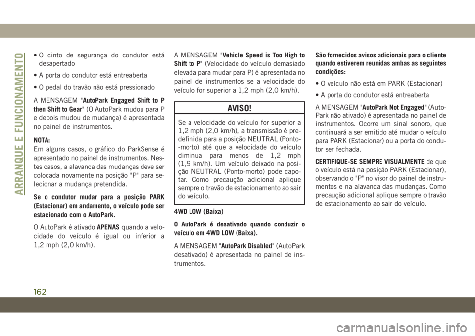 JEEP WRANGLER UNLIMITED 2019  Manual de Uso e Manutenção (in Portuguese) • O cinto de segurança do condutor está
desapertado
• A porta do condutor está entreaberta
• O pedal do travão não está pressionado
A MENSAGEM "AutoPark Engaged Shift to P
then Shift t