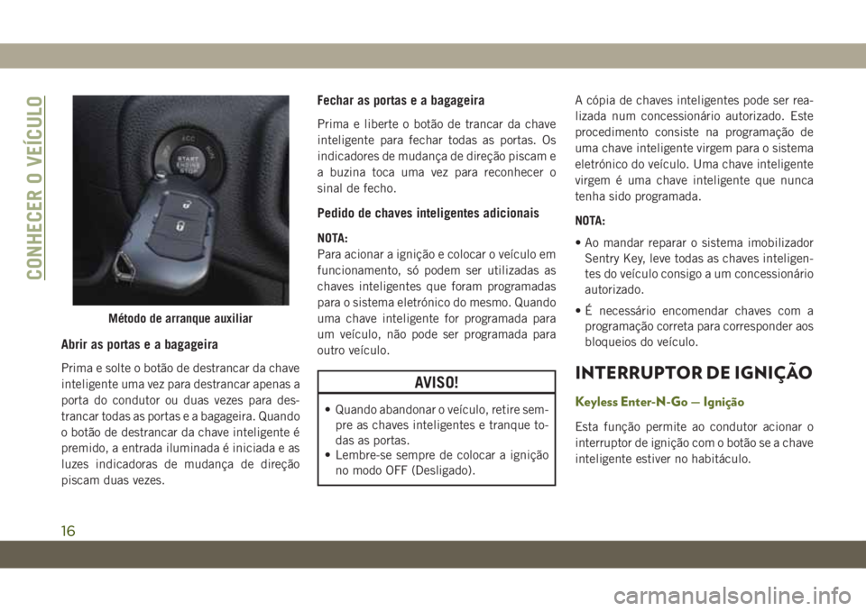 JEEP WRANGLER UNLIMITED 2019 Manual de Uso e Manutenção (in Portuguese) Abrir as portas e a bagageira
Prima e solte o botão de destrancar da chave
inteligente uma vez para destrancar apenas a
porta do condutor ou duas vezes para des-
trancar todas as portas e a bagageira JEEP WRANGLER UNLIMITED 2019 Manual de Uso e Manutenção (in Portuguese) Abrir as portas e a bagageira
Prima e solte o botão de destrancar da chave
inteligente uma vez para destrancar apenas a
porta do condutor ou duas vezes para des-
trancar todas as portas e a bagageira