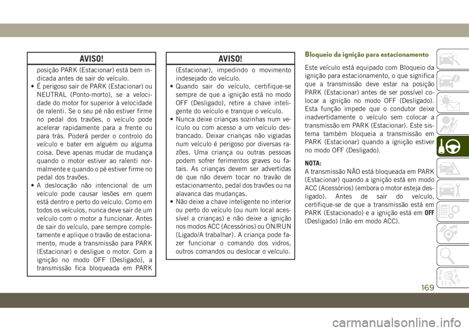 JEEP WRANGLER UNLIMITED 2019  Manual de Uso e Manutenção (in Portuguese) AVISO!
posição PARK (Estacionar) está bem in-
dicada antes de sair do veículo.
• É perigoso sair de PARK (Estacionar) ou
NEUTRAL (Ponto-morto), se a veloci-
dade do motor for superior à veloci