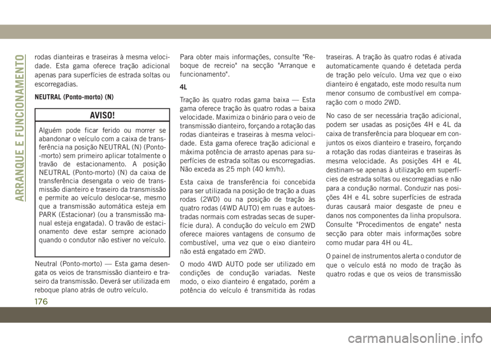 JEEP WRANGLER UNLIMITED 2019  Manual de Uso e Manutenção (in Portuguese) rodas dianteiras e traseiras à mesma veloci-
dade. Esta gama oferece tração adicional
apenas para superfícies de estrada soltas ou
escorregadias.
NEUTRAL (Ponto-morto) (N)
AVISO!
Alguém pode fica