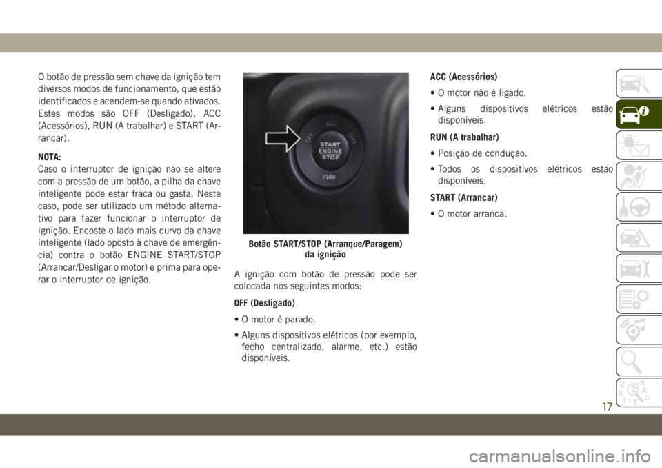 JEEP WRANGLER UNLIMITED 2019 Manual de Uso e Manutenção (in Portuguese) O botão de pressão sem chave da ignição tem
diversos modos de funcionamento, que estão
identificados e acendem-se quando ativados.
Estes modos são OFF (Desligado), ACC
(Acessórios), RUN (A trab JEEP WRANGLER UNLIMITED 2019 Manual de Uso e Manutenção (in Portuguese) O botão de pressão sem chave da ignição tem
diversos modos de funcionamento, que estão
identificados e acendem-se quando ativados.
Estes modos são OFF (Desligado), ACC
(Acessórios), RUN (A trab