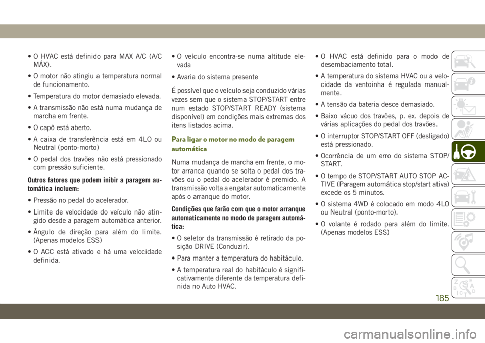 JEEP WRANGLER UNLIMITED 2019  Manual de Uso e Manutenção (in Portuguese) • O HVAC está definido para MAX A/C (A/C
MÁX).
• O motor não atingiu a temperatura normal
de funcionamento.
• Temperatura do motor demasiado elevada.
• A transmissão não está numa mudan