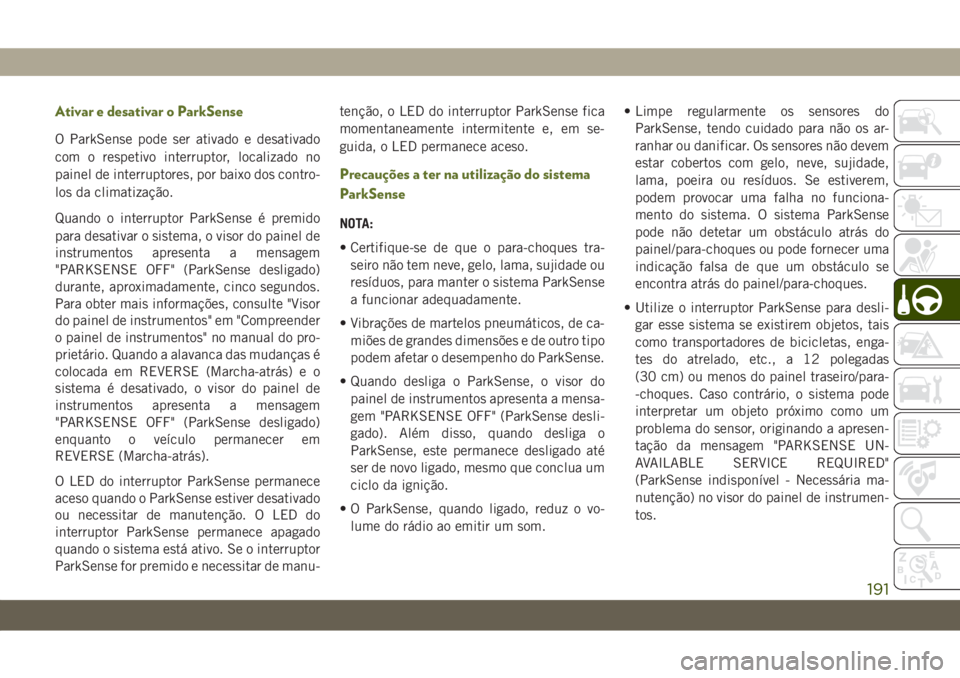JEEP WRANGLER UNLIMITED 2019 Manual de Uso e Manutenção (in Portuguese) Ativar e desativar o ParkSense
O ParkSense pode ser ativado e desativado
com o respetivo interruptor, localizado no
painel de interruptores, por baixo dos contro-
los da climatização.
Quando o inter JEEP WRANGLER UNLIMITED 2019 Manual de Uso e Manutenção (in Portuguese) Ativar e desativar o ParkSense
O ParkSense pode ser ativado e desativado
com o respetivo interruptor, localizado no
painel de interruptores, por baixo dos contro-
los da climatização.
Quando o inter