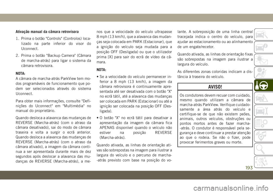 JEEP WRANGLER UNLIMITED 2019 Manual de Uso e Manutenção (in Portuguese) Ativação manual da câmara retrovisora
1. Prima o botão "Controls" (Controlos) loca-
lizado na parte inferior do visor do
Uconnect.
2. Prima o botão "Backup Camera" (Câmara
de mar JEEP WRANGLER UNLIMITED 2019 Manual de Uso e Manutenção (in Portuguese) Ativação manual da câmara retrovisora
1. Prima o botão "Controls" (Controlos) loca-
lizado na parte inferior do visor do
Uconnect.
2. Prima o botão "Backup Camera" (Câmara
de mar