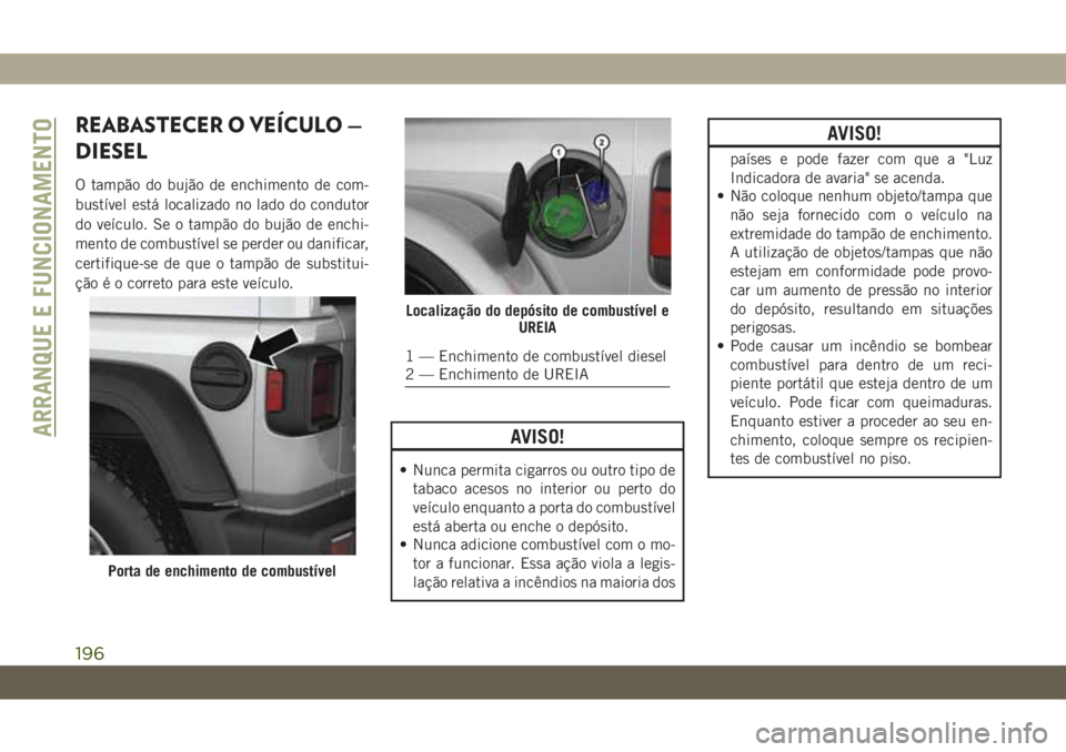JEEP WRANGLER UNLIMITED 2019 Manual de Uso e Manutenção (in Portuguese) REABASTECER O VEÍCULO —
DIESEL
O tampão do bujão de enchimento de com-
bustível está localizado no lado do condutor
do veículo. Se o tampão do bujão de enchi-
mento de combustível se perder JEEP WRANGLER UNLIMITED 2019 Manual de Uso e Manutenção (in Portuguese) REABASTECER O VEÍCULO —
DIESEL
O tampão do bujão de enchimento de com-
bustível está localizado no lado do condutor
do veículo. Se o tampão do bujão de enchi-
mento de combustível se perder