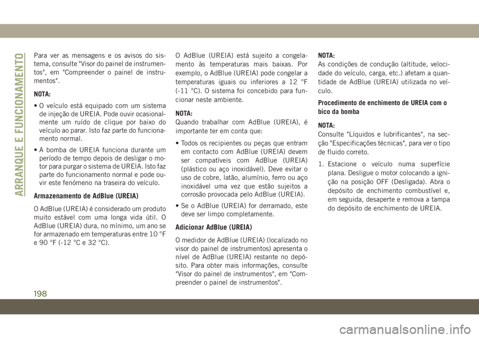 JEEP WRANGLER UNLIMITED 2019 Manual de Uso e Manutenção (in Portuguese) Para ver as mensagens e os avisos do sis-
tema, consulte "Visor do painel de instrumen-
tos", em "Compreender o painel de instru-
mentos".
NOTA:
• O veículo está equipado com um si JEEP WRANGLER UNLIMITED 2019 Manual de Uso e Manutenção (in Portuguese) Para ver as mensagens e os avisos do sis-
tema, consulte "Visor do painel de instrumen-
tos", em "Compreender o painel de instru-
mentos".
NOTA:
• O veículo está equipado com um si